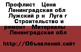 Профлист › Цена ­ 525 - Ленинградская обл., Лужский р-н, Луга г. Строительство и ремонт » Материалы   . Ленинградская обл.